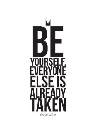 Be yourself. Everyone else is already taken